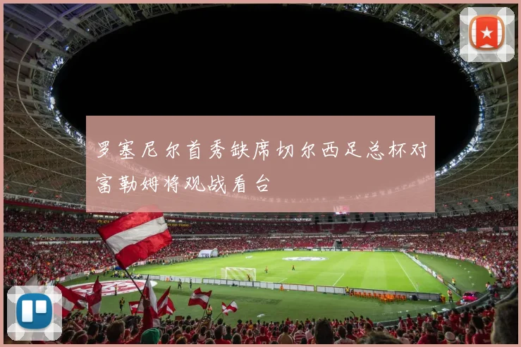 罗塞尼尔首秀缺席切尔西足总杯对富勒姆将观战看台