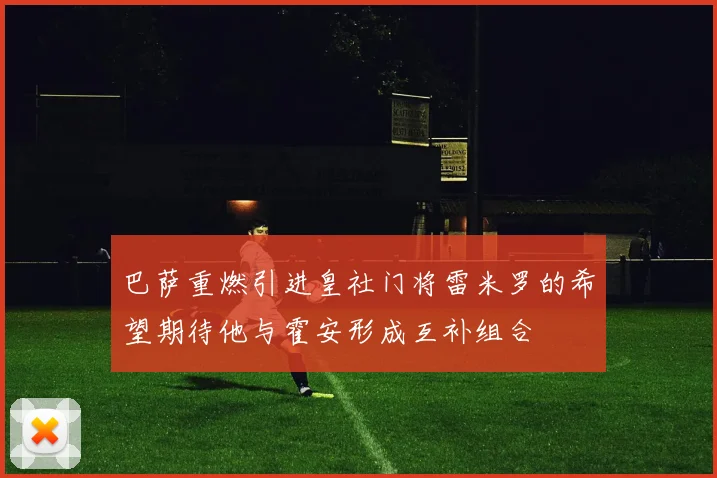 巴萨重燃引进皇社门将雷米罗的希望期待他与霍安形成互补组合