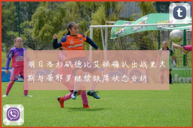 明日洛杉矶德比艾顿确认出战里夫斯与蒂耶罗继续缺席状态分析
