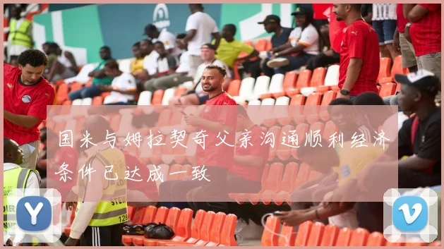 国米与姆拉契奇父亲沟通顺利经济条件已达成一致