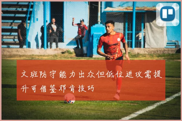 文班防守能力出众但低位进攻需提升可借鉴邓肯技巧