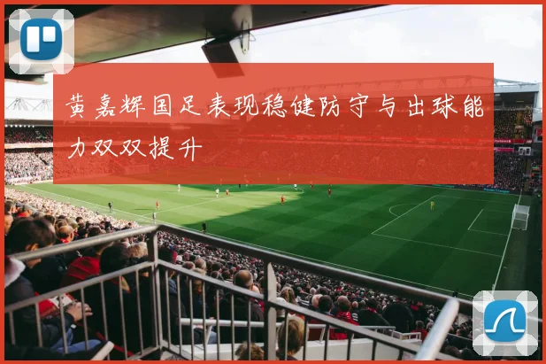 黄嘉辉国足表现稳健防守与出球能力双双提升