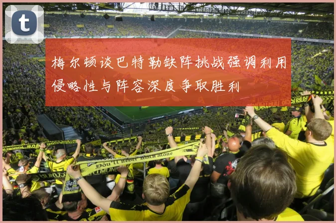 梅尔顿谈巴特勒缺阵挑战强调利用侵略性与阵容深度争取胜利