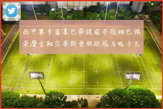 西甲赛季落幕巴萨提前夺冠姆巴佩荣膺金靴贝蒂斯晋级欧冠马略卡无缘留级
