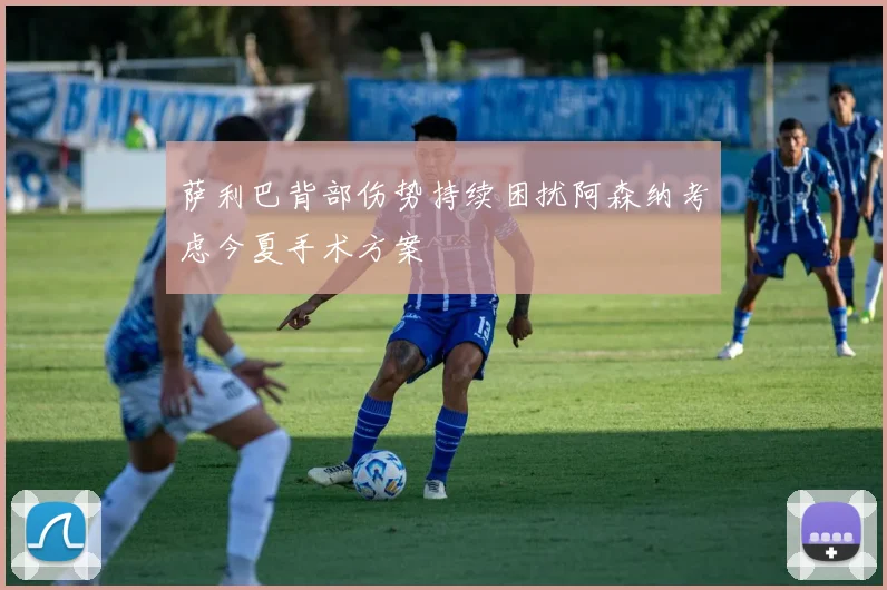 萨利巴背部伤势持续困扰阿森纳考虑今夏手术方案