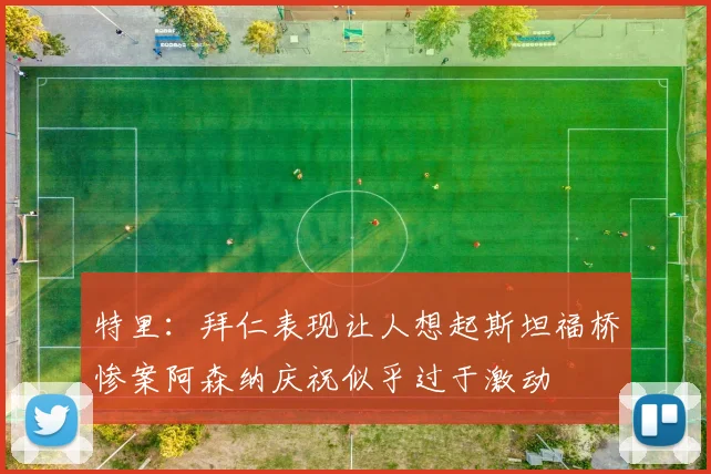 特里：拜仁表现让人想起斯坦福桥惨案阿森纳庆祝似乎过于激动
