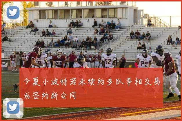 今夏小波特若未续约多队争相交易或签约新合同