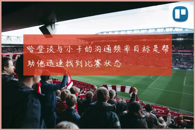 哈登谈与小卡的沟通频率目标是帮助他迅速找到比赛状态