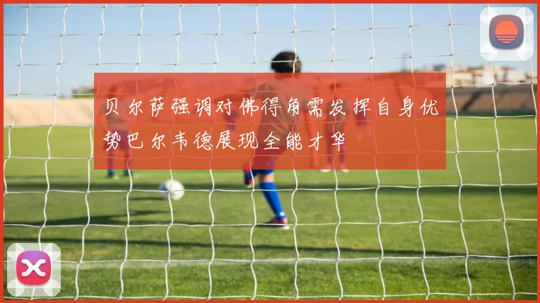 贝尔萨强调对佛得角需发挥自身优势巴尔韦德展现全能才华