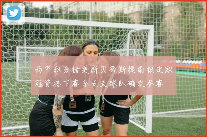西甲积分榜更新贝蒂斯提前锁定欧冠资格下赛季五支球队确定参赛