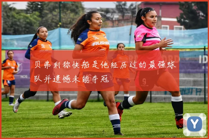 贝弗利称快船是他经历过的最强球队并遗憾未能夺冠